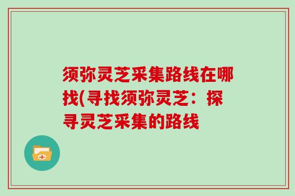 须弥灵芝采集路线在哪找(寻找须弥灵芝：探寻灵芝采集的路线