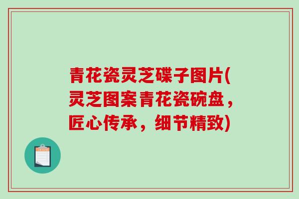 青花瓷灵芝碟子图片(灵芝图案青花瓷碗盘，匠心传承，细节精致)