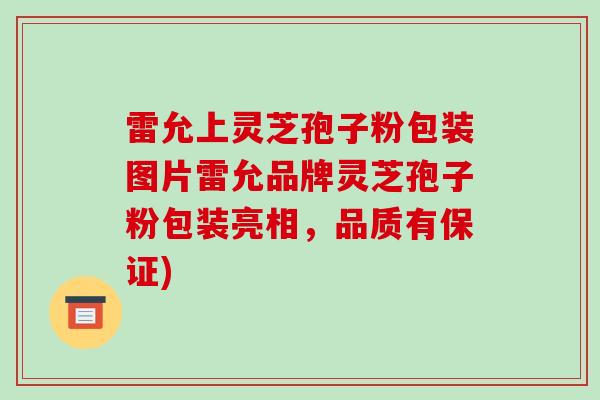 雷允上灵芝孢子粉包装图片雷允品牌灵芝孢子粉包装亮相，品质有保证)