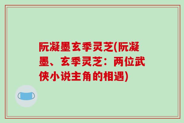 阮凝墨玄季灵芝(阮凝墨、玄季灵芝：两位武侠小说主角的相遇)