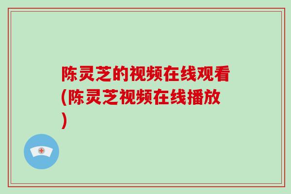 陈灵芝的视频在线观看(陈灵芝视频在线播放)