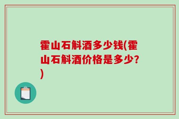 霍山石斛酒多少钱(霍山石斛酒价格是多少？)