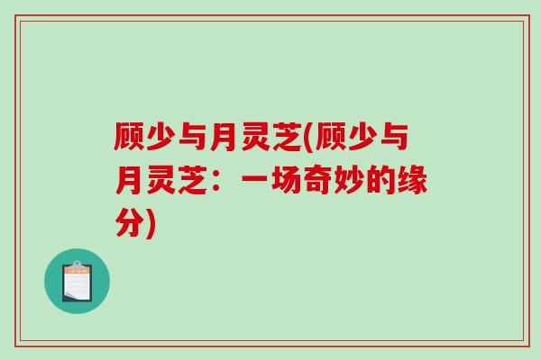 顾少与月灵芝(顾少与月灵芝：一场奇妙的缘分)