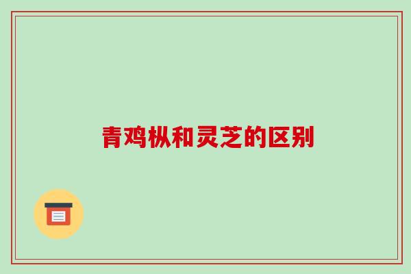 青鸡枞和灵芝的区别