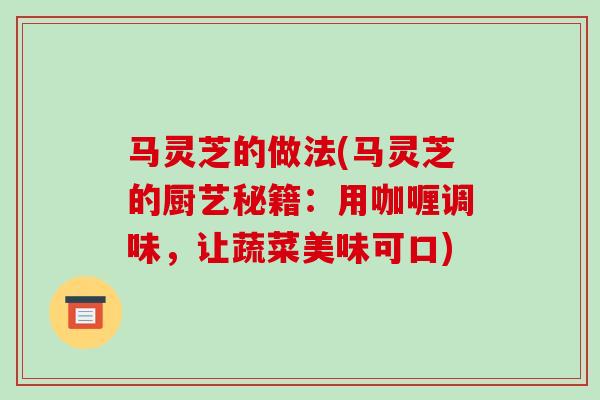 马灵芝的做法(马灵芝的厨艺秘籍：用咖喱调味，让蔬菜美味可口)