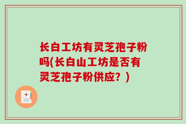 长白工坊有灵芝孢子粉吗(长白山工坊是否有灵芝孢子粉供应？)