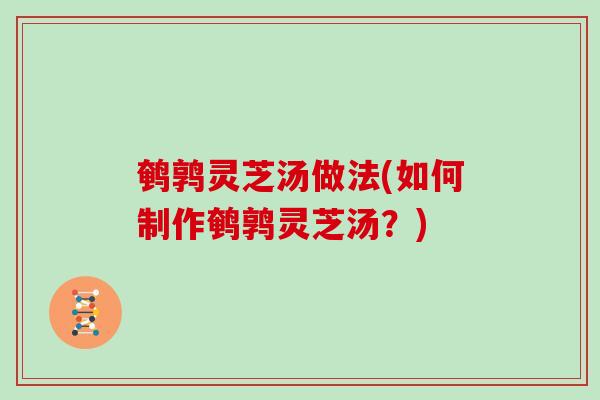 鹌鹑灵芝汤做法(如何制作鹌鹑灵芝汤？)