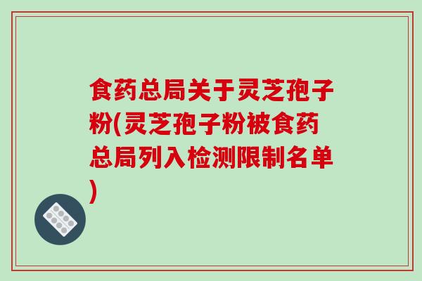 食药总局关于灵芝孢子粉(灵芝孢子粉被食药总局列入检测限制名单)