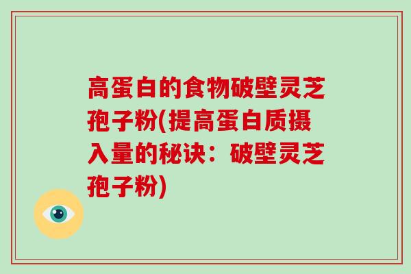 高蛋白的食物破壁灵芝孢子粉(提高蛋白质摄入量的秘诀：破壁灵芝孢子粉)