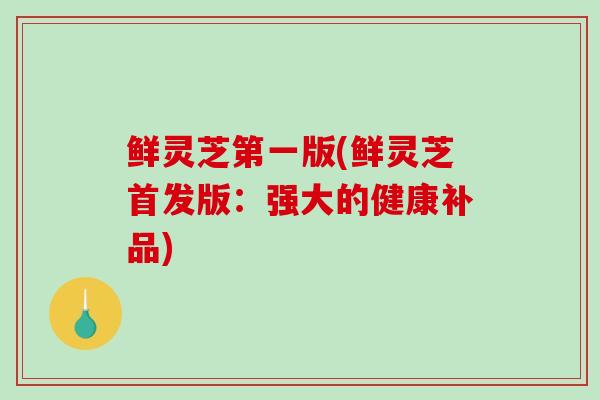 鲜灵芝第一版(鲜灵芝首发版：强大的健康补品)