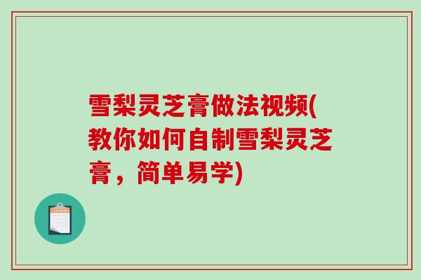 雪梨灵芝膏做法视频(教你如何自制雪梨灵芝膏，简单易学)
