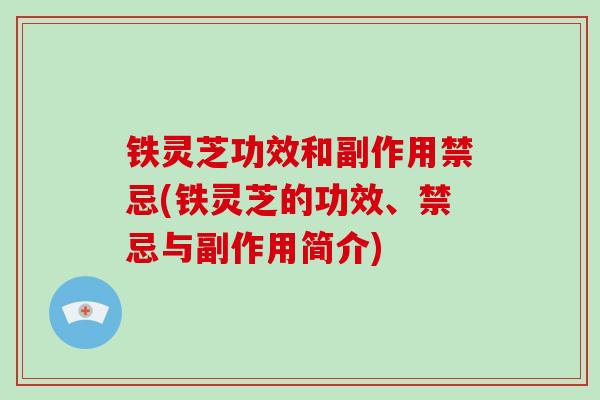 铁灵芝功效和副作用禁忌(铁灵芝的功效、禁忌与副作用简介)