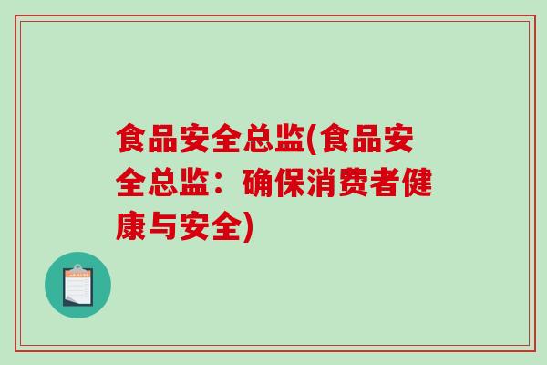 食品安全总监(食品安全总监：确保消费者健康与安全)