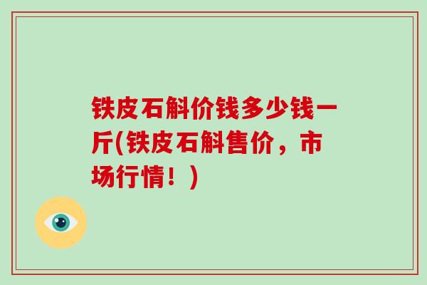 铁皮石斛价钱多少钱一斤(铁皮石斛售价，市场行情！)