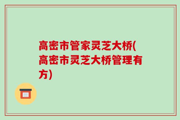 高密市管家灵芝大桥(高密市灵芝大桥管理有方)