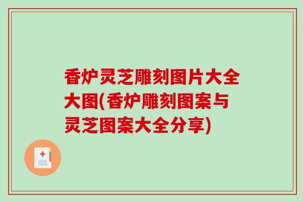 香炉灵芝雕刻图片大全大图(香炉雕刻图案与灵芝图案大全分享)