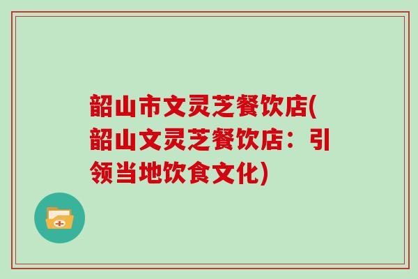 韶山市文灵芝餐饮店(韶山文灵芝餐饮店：引领当地饮食文化)