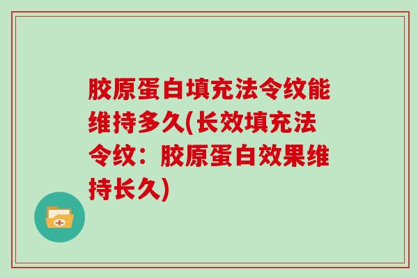 胶原蛋白填充法令纹能维持多久(长效填充法令纹：胶原蛋白效果维持长久)