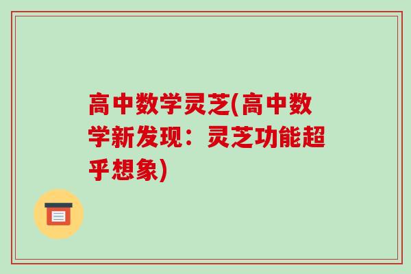 高中数学灵芝(高中数学新发现：灵芝功能超乎想象)