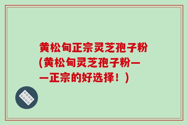 黄松甸正宗灵芝孢子粉(黄松甸灵芝孢子粉——正宗的好选择！)