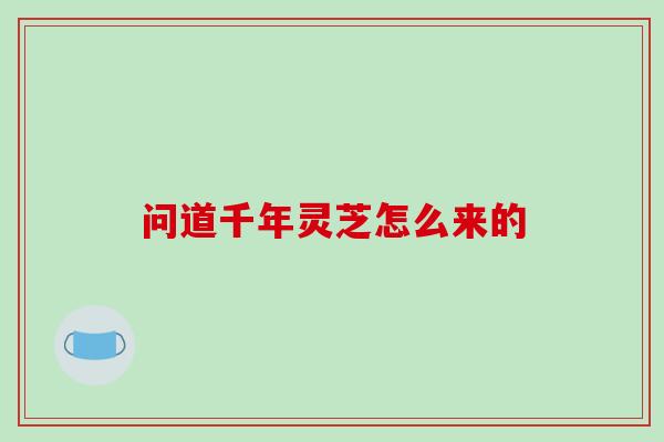 问道千年灵芝怎么来的