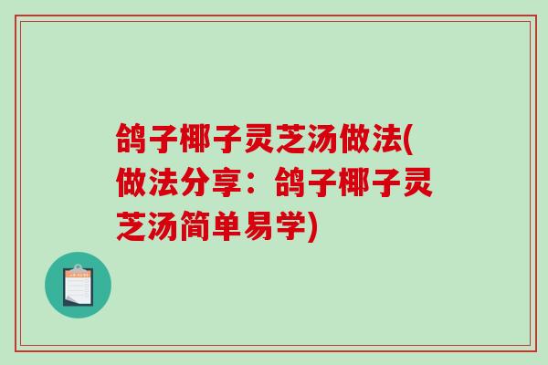 鸽子椰子灵芝汤做法(做法分享：鸽子椰子灵芝汤简单易学)