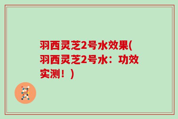 羽西灵芝2号水效果(羽西灵芝2号水：功效实测！)