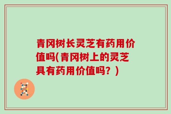 青冈树长灵芝有药用价值吗(青冈树上的灵芝具有药用价值吗？)
