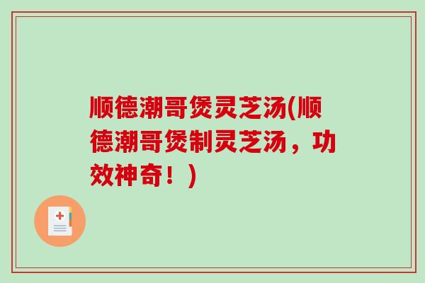 顺德潮哥煲灵芝汤(顺德潮哥煲制灵芝汤，功效神奇！)