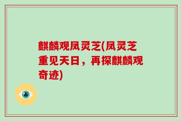 麒麟观凤灵芝(凤灵芝重见天日，再探麒麟观奇迹)