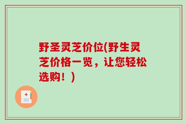 野圣灵芝价位(野生灵芝价格一览，让您轻松选购！)