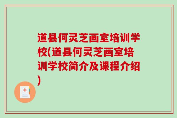 道县何灵芝画室培训学校(道县何灵芝画室培训学校简介及课程介绍)