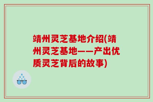 靖州灵芝基地介绍(靖州灵芝基地——产出优质灵芝背后的故事)