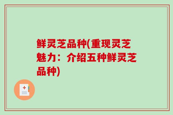 鲜灵芝品种(重现灵芝魅力：介绍五种鲜灵芝品种)