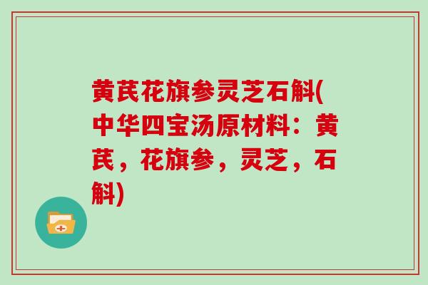 黄芪花旗参灵芝石斛(中华四宝汤原材料：黄芪，花旗参，灵芝，石斛)