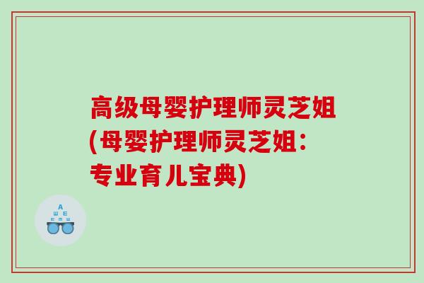 高级母婴护理师灵芝姐(母婴护理师灵芝姐：专业育儿宝典)