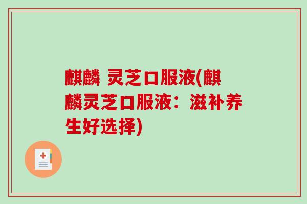 麒麟 灵芝口服液(麒麟灵芝口服液：滋补养生好选择)