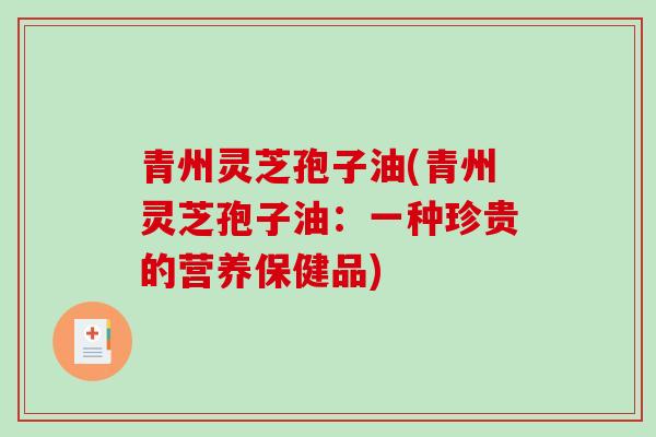 青州灵芝孢子油(青州灵芝孢子油：一种珍贵的营养保健品)