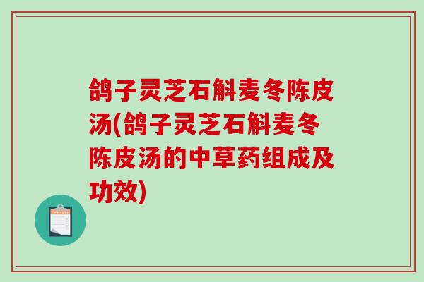 鸽子灵芝石斛麦冬陈皮汤(鸽子灵芝石斛麦冬陈皮汤的中草药组成及功效)