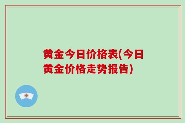 黄金今日价格表(今日黄金价格走势报告)