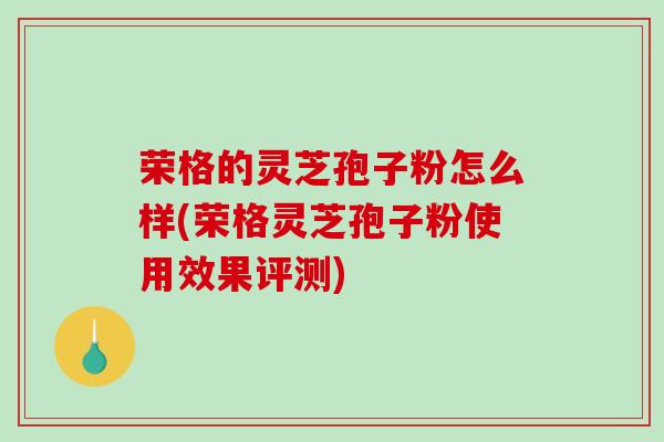 荣格的灵芝孢子粉怎么样(荣格灵芝孢子粉使用效果评测)