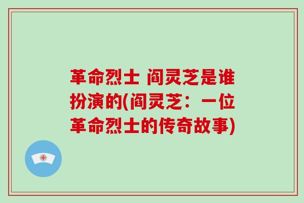 革命烈士 阎灵芝是谁扮演的(阎灵芝：一位革命烈士的传奇故事)