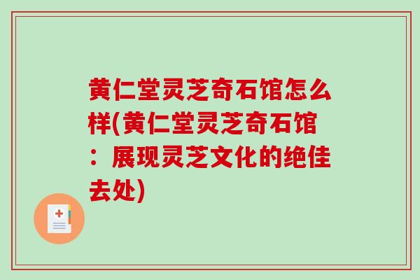 黄仁堂灵芝奇石馆怎么样(黄仁堂灵芝奇石馆：展现灵芝文化的绝佳去处)