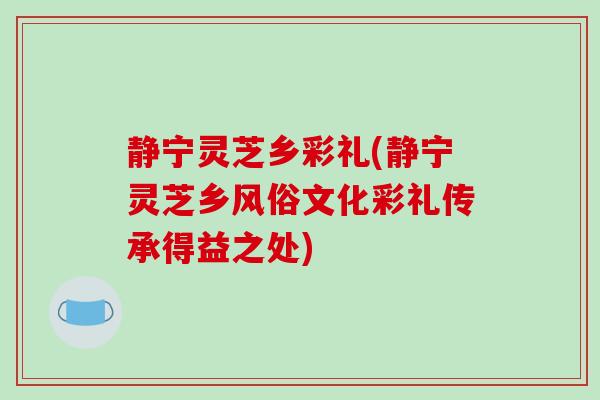 静宁灵芝乡彩礼(静宁灵芝乡风俗文化彩礼传承得益之处)