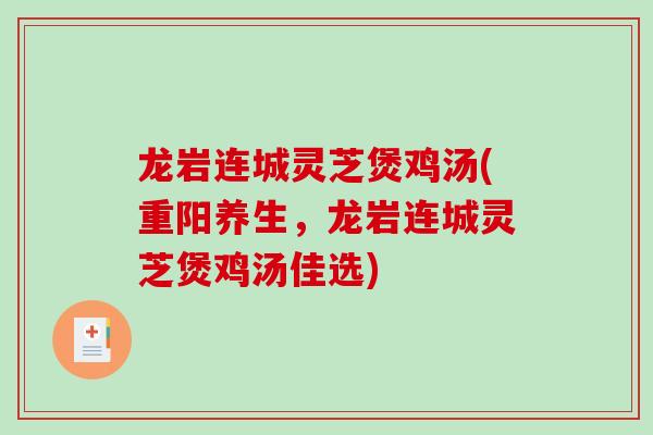 龙岩连城灵芝煲鸡汤(重阳养生，龙岩连城灵芝煲鸡汤佳选)