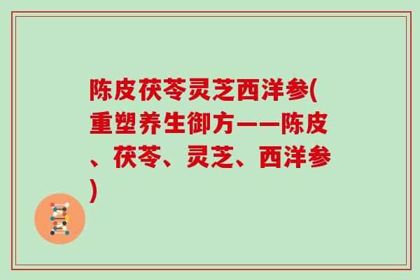 陈皮茯苓灵芝西洋参(重塑养生御方——陈皮、茯苓、灵芝、西洋参)