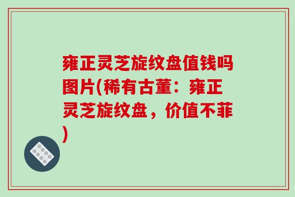 雍正灵芝旋纹盘值钱吗图片(稀有古董：雍正灵芝旋纹盘，价值不菲)