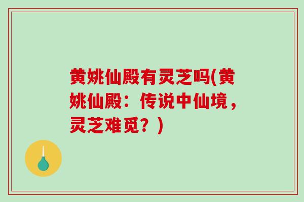 黄姚仙殿有灵芝吗(黄姚仙殿：传说中仙境，灵芝难觅？)