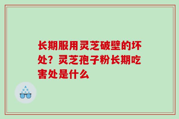 长期服用灵芝破壁的坏处？灵芝孢子粉长期吃害处是什么