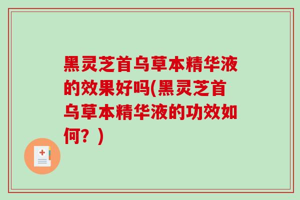 黑灵芝首乌草本精华液的效果好吗(黑灵芝首乌草本精华液的功效如何？)